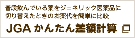 普段飲んでいる薬をジェネリック医薬品に切り替えたときのお薬代を簡単に比較：JGA かんたん差額計算［外部サイトへ］