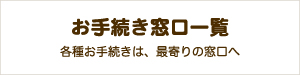 【お手続き窓口一覧】各種お手続きは、最寄りの窓口へ