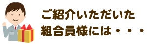 ご紹介いただいた組合員様には・・・